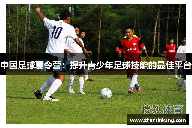 中国足球夏令营：提升青少年足球技能的最佳平台